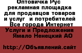 Оптовичка.Рус: рекламная площадка для продавцов товаров и услуг, и потребителей! - Все города Интернет » Услуги и Предложения   . Ямало-Ненецкий АО